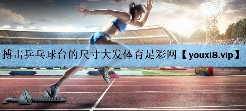 搏击乒乓球台的尺寸大发体育足彩网
