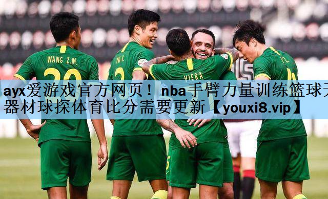ayx爱游戏官方网页！nba手臂力量训练篮球无器材球探体育比分需要更新