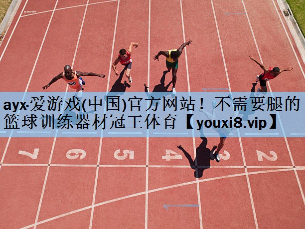 ayx·爱游戏(中国)官方网站！不需要腿的篮球训练器材冠王体育