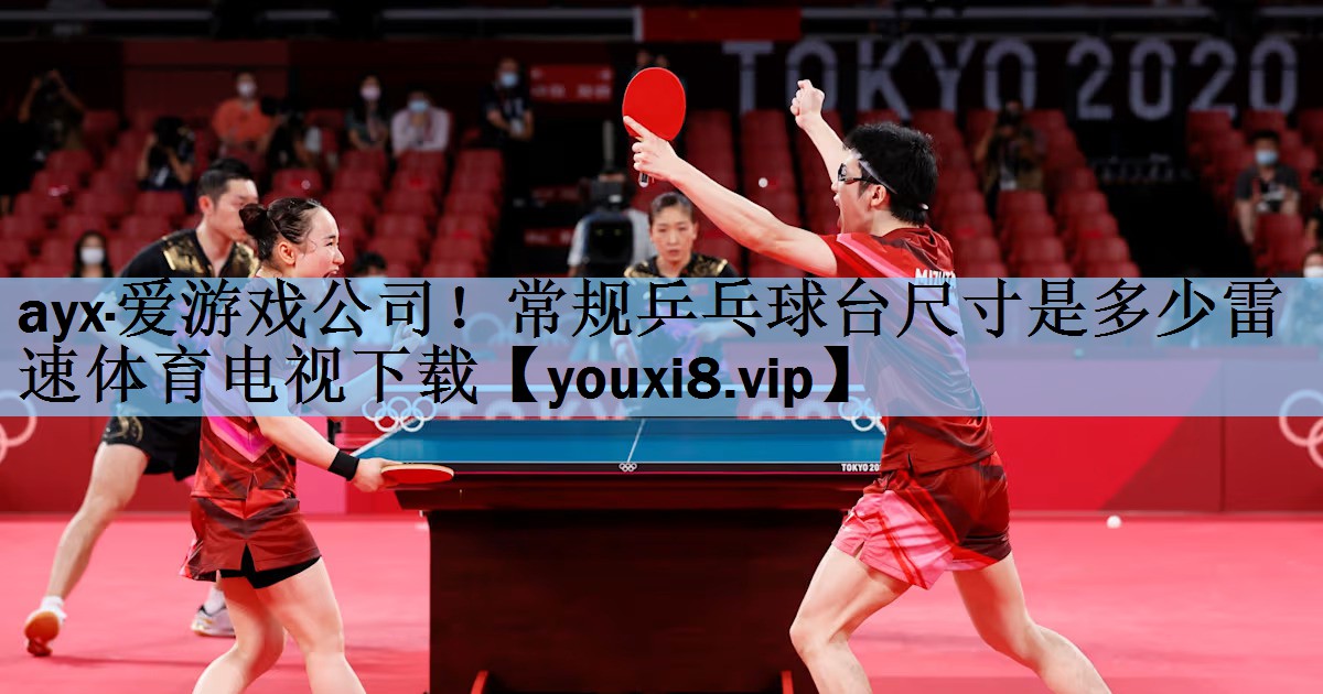 ayx·爱游戏公司！常规乒乓球台尺寸是多少雷速体育电视下载