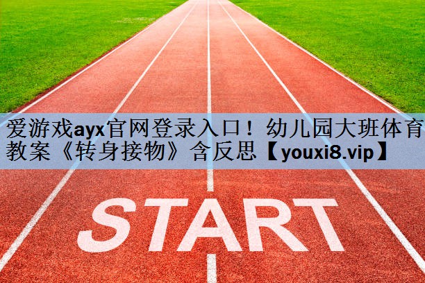 爱游戏ayx官网登录入口！幼儿园大班体育教案《转身接物》含反思