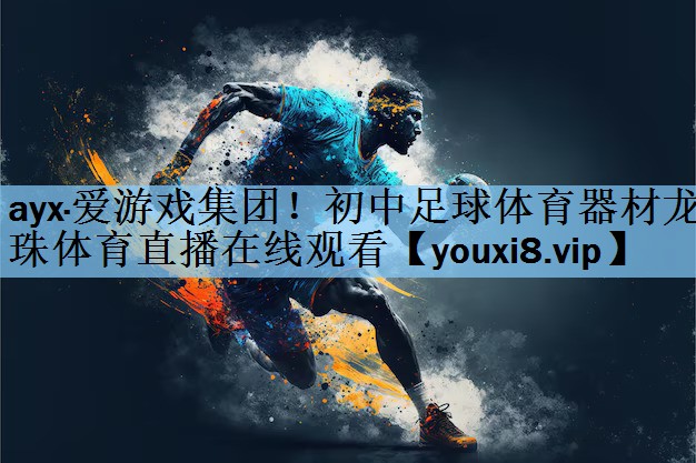 ayx·爱游戏集团！初中足球体育器材龙珠体育直播在线观看