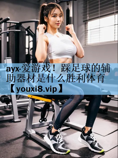 ayx·爱游戏！踩足球的辅助器材是什么胜利体育