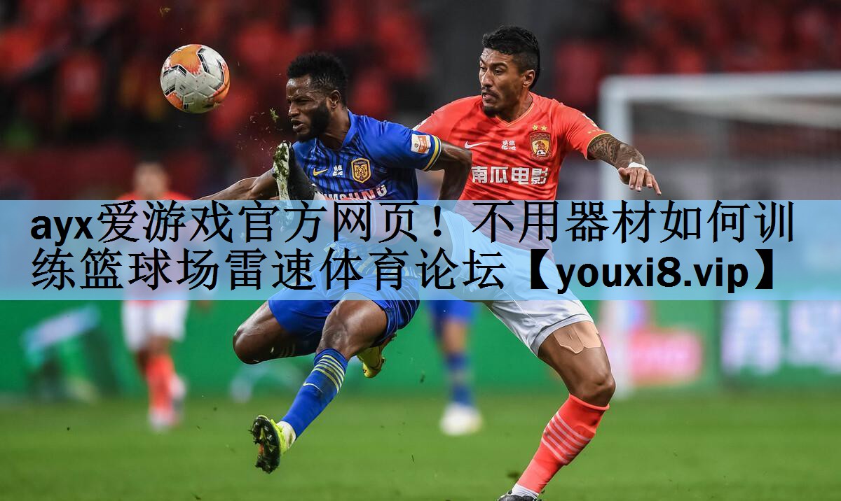 ayx爱游戏官方网页！不用器材如何训练篮球场雷速体育论坛