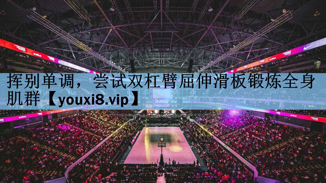 挥别单调，尝试双杠臂屈伸滑板锻炼全身肌群