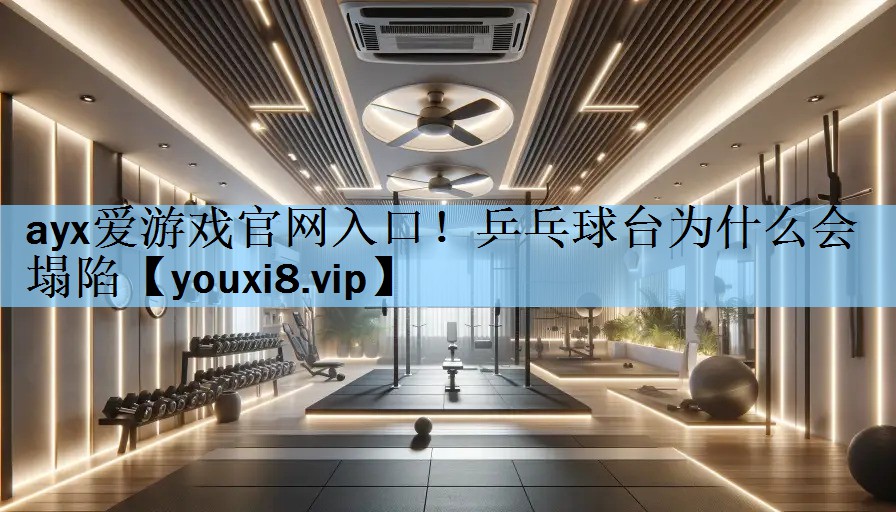 ayx爱游戏官网入口！乒乓球台为什么会塌陷