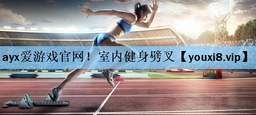 ayx爱游戏官网！室内健身劈叉
