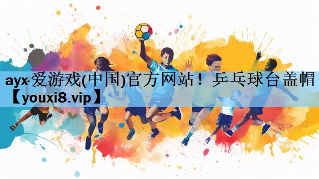 ayx·爱游戏(中国)官方网站！乒乓球台盖帽