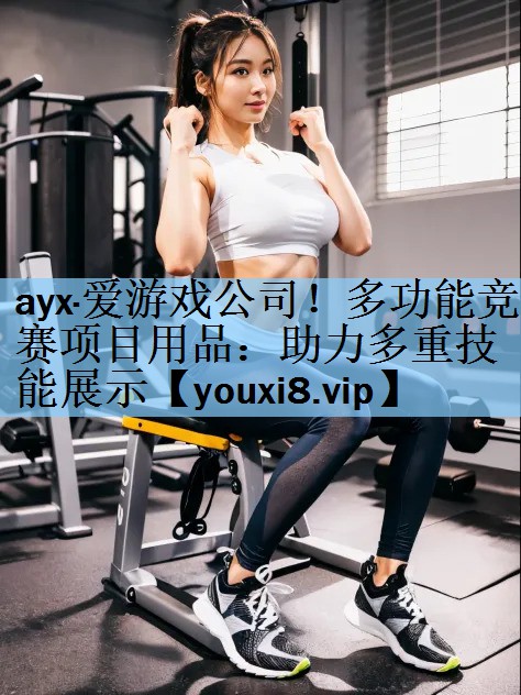 ayx·爱游戏公司！多功能竞赛项目用品：助力多重技能展示