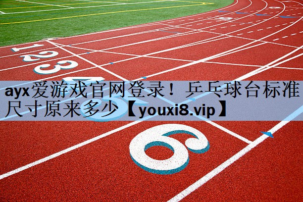 ayx爱游戏官网登录！乒乓球台标准尺寸原来多少