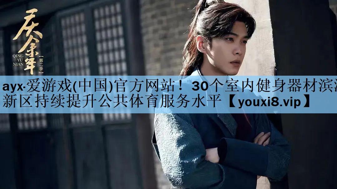 ayx·爱游戏(中国)官方网站！30个室内健身器材滨海新区持续提升公共体育服务水平