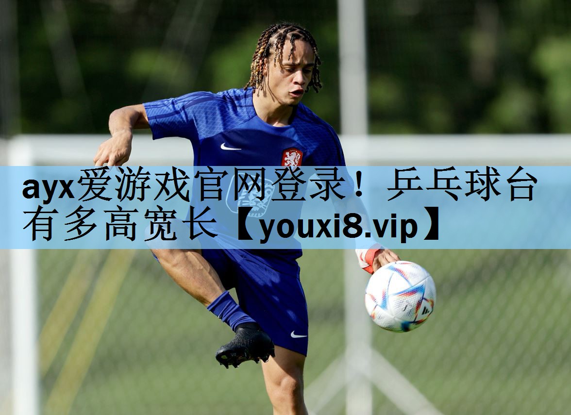 ayx爱游戏官网登录！乒乓球台有多高宽长