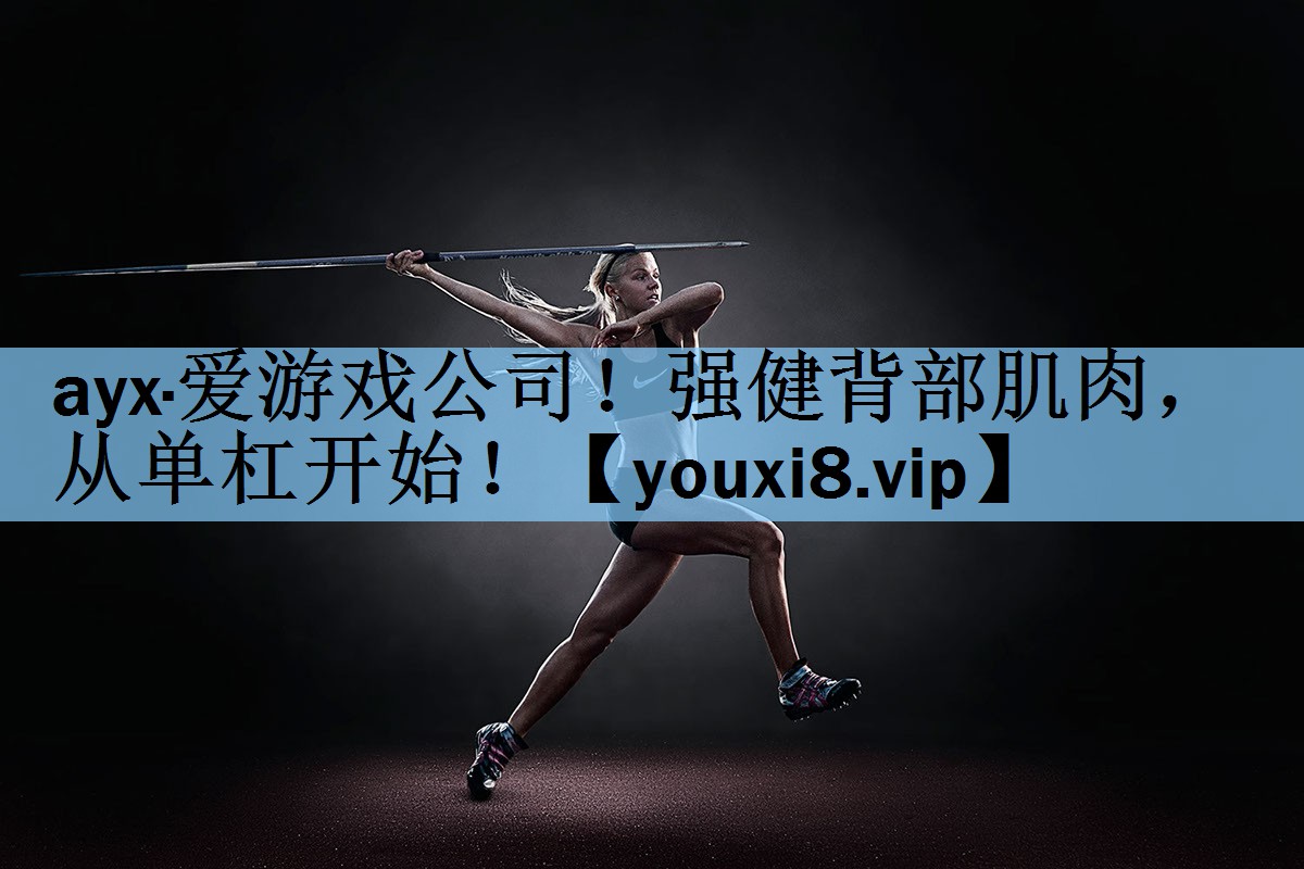 <strong>ayx·爱游戏公司！强健背部肌肉，从单杠开始！</strong>